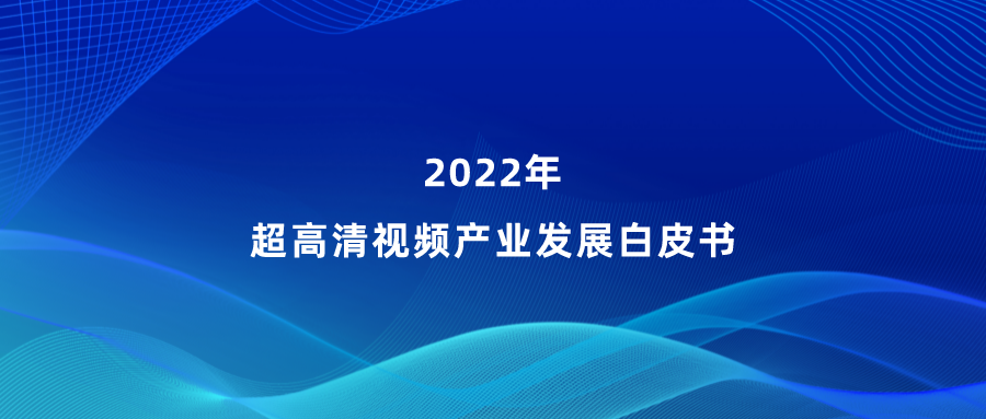 ag真人参编《超高清视频产业发展白皮书》，看懂产业最新趋势